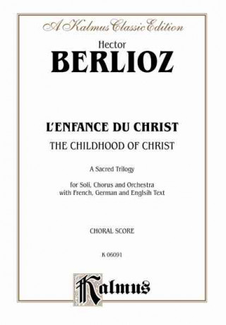 Книга The Childhood of Christ (L'Enfance Du Christ): Satb with S, T, Bar., B Soli (French, German, English Language Edition) Hector Berlioz