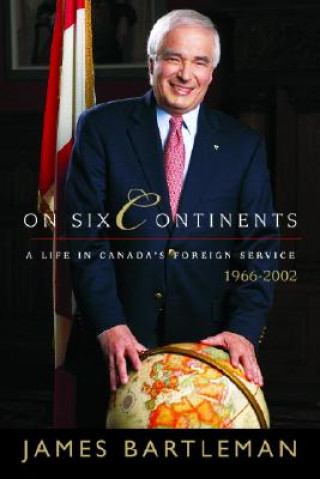 Kniha On Six Continents: A Life in Canada's Foreign Service, 1966-2002 James K. Bartleman