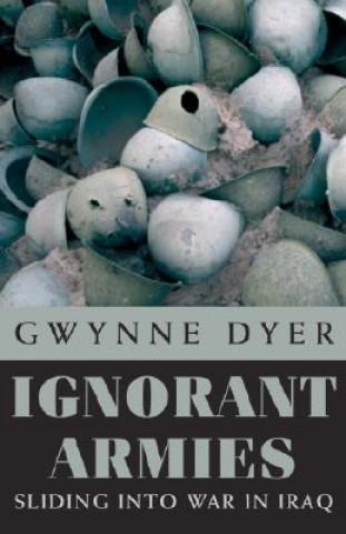 Könyv Ignorant Armies: Sliding Into War in Iraq Gwynne Dyer