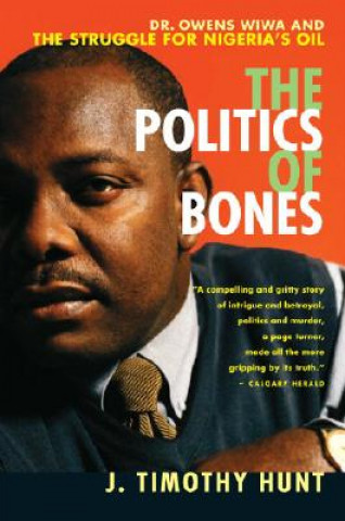 Książka The Politics of Bones: Dr. Owens Wiwa and the Struggle for Nigeria's Oil J. Timothy Hunt