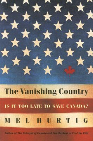 Carte The Vanishing Country: Is It Too Late to Save Canada? Mel Hurtig