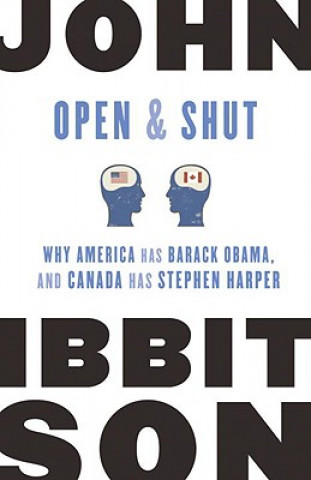 Könyv Open and Shut: Why America Has Barack Obama, and Canada Has Stephen Harper John Ibbitson