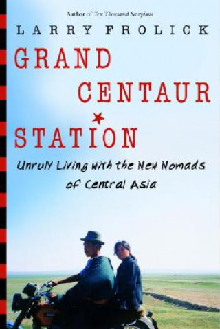 Kniha Grand Centaur Station: Unruly Living with the New Nomads of Central Asia Larry Frolick