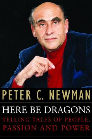 Książka Here Be Dragons: Telling Tales of People, Passion and Power Peter C. Newman