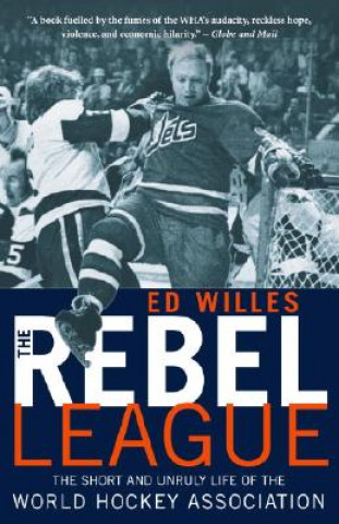 Carte The Rebel League: The Short and Unruly Life of the World Hockey Association Ed Willes