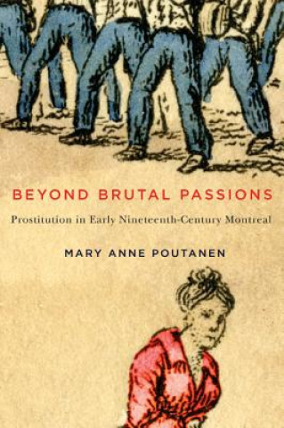 Książka Beyond Brutal Passions: Prostitution in Early Nineteenth-Century Montreal Mary Anne Poutanen