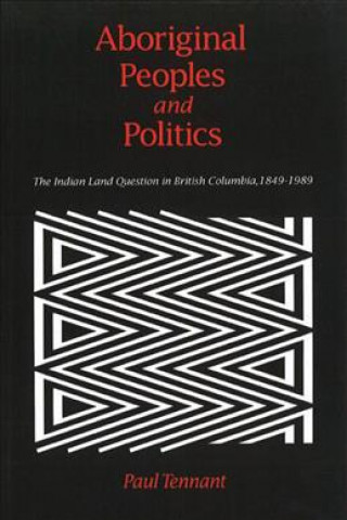 Βιβλίο Aboriginal Peoples and Politics: The Indian Land Question in British Columbia, 1849-1989 Paul Tennant