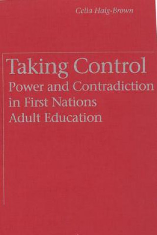 Könyv Taking Control: Power and Contradiction in First Nations Adult Education Celia Haig-Brown