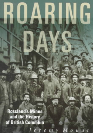 Kniha Roaring Days: Rossland's Mines and the History of British Columbia Jeremy Mouat