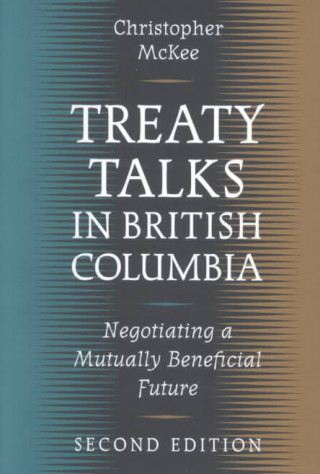 Carte Treaty Talks in British Columbia: Negotiating a Mutually Beneficial Future, Revised Edition Christopher McKee
