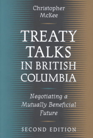 Kniha Treaty Talks in British Columbia: Negotiating a Mutually Beneficial Future, Revised Edition Christopher McKee