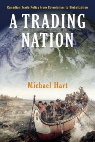 Könyv A Trading Nation: Canadian Trade Policy from Colonialism to Globalization Michael Hart