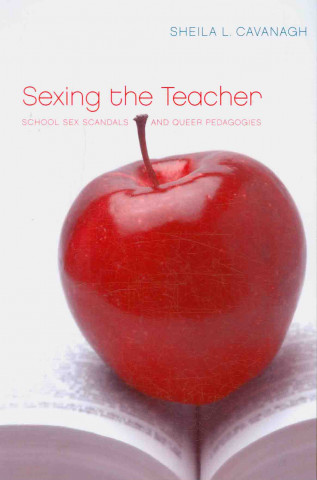 Könyv Sexing the Teacher: School Sex Scandals and Queer Pedagogies Sheila L. Cavanagh