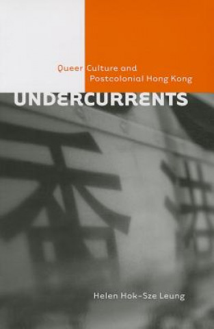 Kniha Undercurrents: Queer Culture and Postcolonial Hong Kong Helen Hok Leung