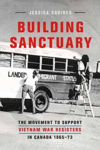 Carte Building Sanctuary: The Movement to Support Vietnam War Resisters in Canada, 1965-73 Jessica Squires