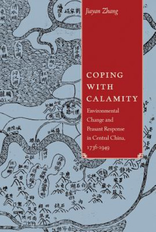 Livre Coping with Calamity: Environmental Change and Peasant Response in Central China, 1736-1949 Jiayan Zhang