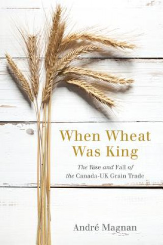 Livre When Wheat Was King Andre Magnan