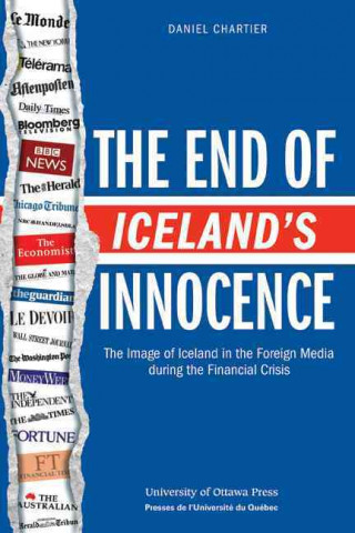 Kniha The End of Iceland's Innocence: The Image of Iceland in the Foreign Media During the Financial Crisis Daniel Chartier