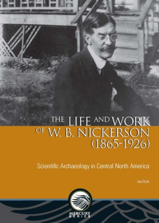 Carte The Life and Work of W. B. Nickerson (1865-1926): Scientific Archaeology in Central North America Ian Dyck