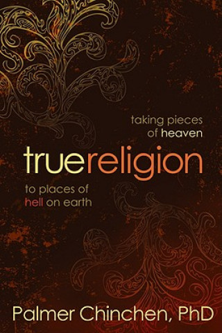 Книга True Religion: Taking Pieces of Heaven to Places of Hell on Earth Palmer Chinchen