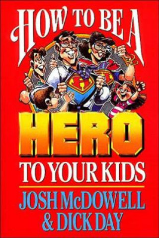 Carte How to Be a Hero to Your Kids Josh McDowell
