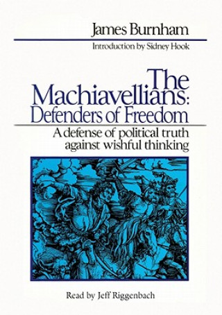 Audio The Machiavellians: Defenders of Freedom: A Defense of Political Truth Against Wishful Thinking James Burnham