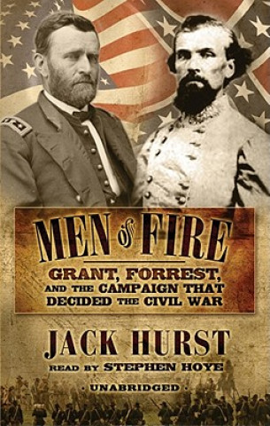 Audio Men of Fire: Grant, Forrest and the Campaign That Decided the Civil War Jack Hurst
