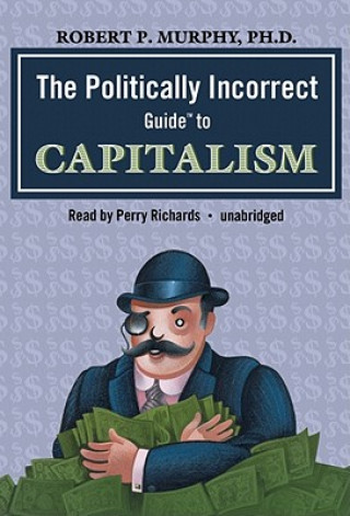 Audio The Politically Incorrect Guide to Capitalism Robert P. Murphy