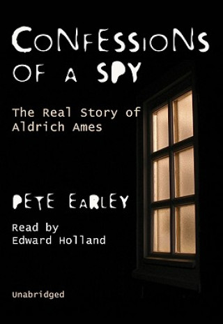 Audio Confessions of a Spy: The Real Story of Aldrich Ames Pete Earley