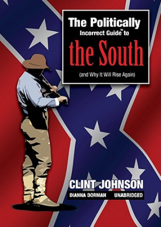 Аудио The Politically Incorrect Guide to the South: (And Why It Will Rise Again) Clint Johnson