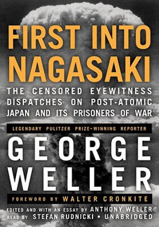 Audio First Into Nagasaki: The Censored Eyewitness Dispatches on Post-Atomic Japan and Its Prisoners of War George Weller