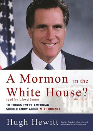 Audio A Mormom in the White House?: 10 Things Every American Should Know about Mitt Romney Hugh Hewitt