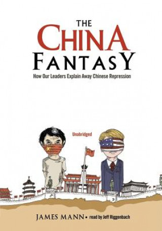 Digital The China Fantasy: How Our Leaders Explain Away Chinese Repression James Mann