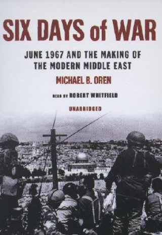 Audio Six Days of War: June 1967 and the Making of the Modern Middle East Michael B. Oren