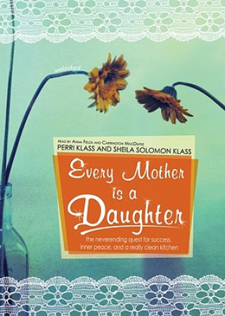 Audio Every Mother Is a Daughter: The Neverending Quest for Success, Inner Peace, and a Really Clean Kitchen Perri Klass