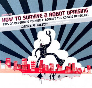 Аудио How to Survive a Robot Uprising: Tips on Defending Yourself Against the Coming Rebellion Daniel H. Wilson