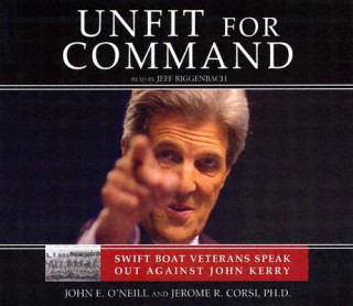 Audio Unfit for Command: Swift Boat Veterans Speak Out Against John Kerry John E. O'Neill