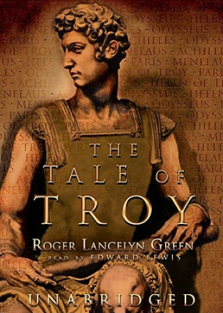 Audio The Tale of Troy: Retold from the Ancient Authors Roger Lancelyn Green