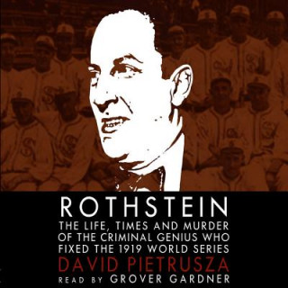 Digital Rothstein: The Life, Times, and Murder of the Criminal Genius Who Fixed the 1919 World Series David Pietrusza