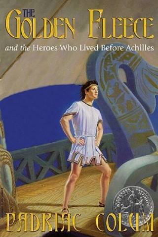 Digital The Golden Fleece and the Heroes Who Lived Before Achilles Padraic Colum