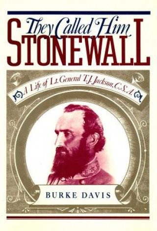 Digital They Called Him Stonewall: A Life of Lt. General T. J. Jackson, CSA Burke Davis