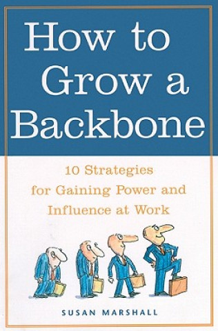 Digital How to Grow a Backbone: 10 Strategies for Gaining Power and Influence at Work Susan Marshall