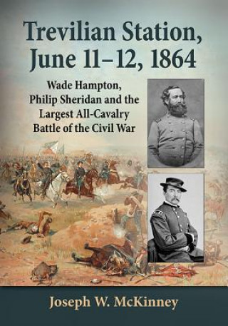 Książka Trevilian Station, June 11-12, 1864: Wade Hampton, Philip Sheridan and the Largest All-Cavalry Battle of the Civil War Joseph W. McKinney