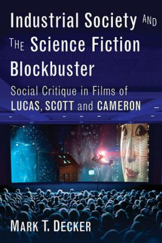 Kniha Industrial Society and the Science Fiction Blockbuster: Social Critique in Films of Lucas, Scott and Cameron Mark T. Decker