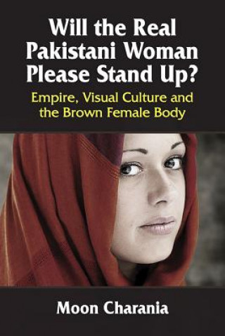 Könyv Will the Real Pakistani Woman Please Stand Up?: Empire, Visual Culture and the Brown Female Body Moon Charania