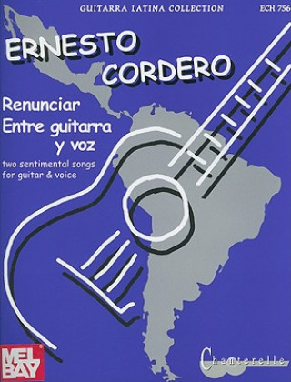 Książka Ernesto Cordero: Renunciar And Entre Guitarra y Voz: Two Sentimental Songs For Guitar & Voice Ernesto Cordero