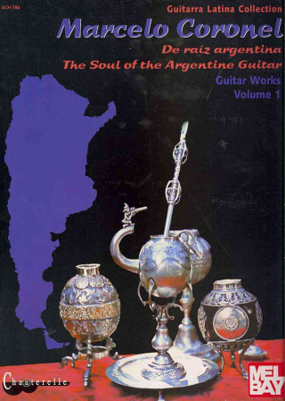 Carte Marcelo Coronel Guitar Works Volume 1: The Soul of the Argentine Guitar Marcelo Coronel