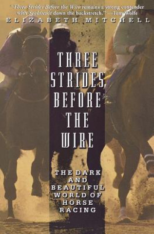 Kniha Three Strides Before the Wire: The Dark and Beautiful World of Horse Racing Elizabeth Mitchell