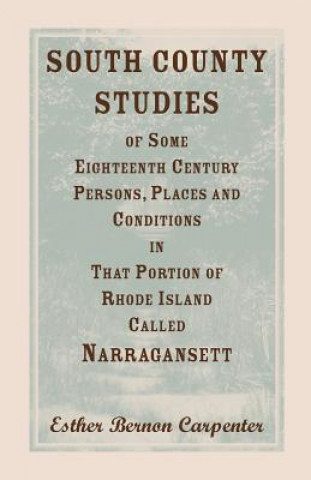 Carte South County Studies of Some Eighteenth Century Persons, Places and Conditions in That Portion of Rhode Island Called Narragansett Esther Carpenter