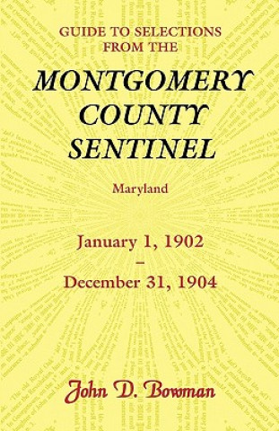 Kniha Guide to Selections from the Montgomery County Sentinel, Maryland, January 1, 1902 - December 31, 1904 John D. Bowman